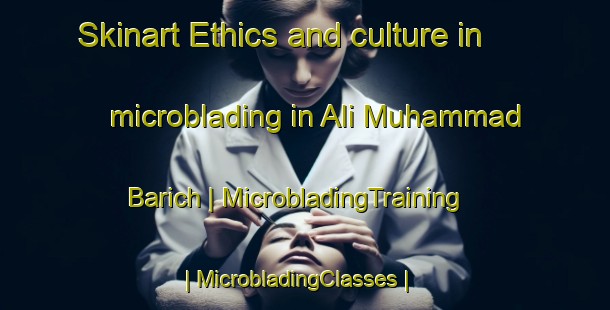 Skinart Ethics and culture in microblading in Ali Muhammad Barich | MicrobladingTraining | MicrobladingClasses | SkinartTraining-Pakistan